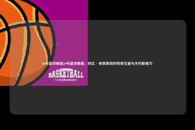 20号篮球明星20号篮球明星，科比·布莱恩特的传奇生涯与不朽影响力