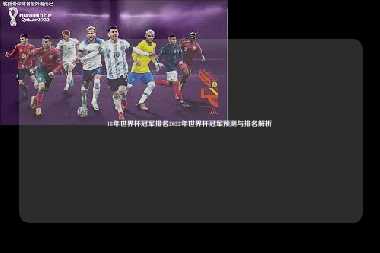 18年世界杯冠军排名2022年世界杯冠军预测与排名解析