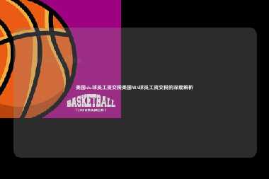 美国nba球员工资交税美国NBA球员工资交税的深度解析