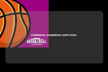足球明星假扮老人足球明星假扮老人的事件引发热议