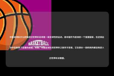 中国足球队什么时候进过世界杯足球是一项全球性的运动，而中国作为亚洲的一个重要国家，在这项运动中也取得了显著的成绩。然而，中国足球队的世界杯之旅并不容易，它在很长一段时间内都没有进入过世界杯决赛圈。